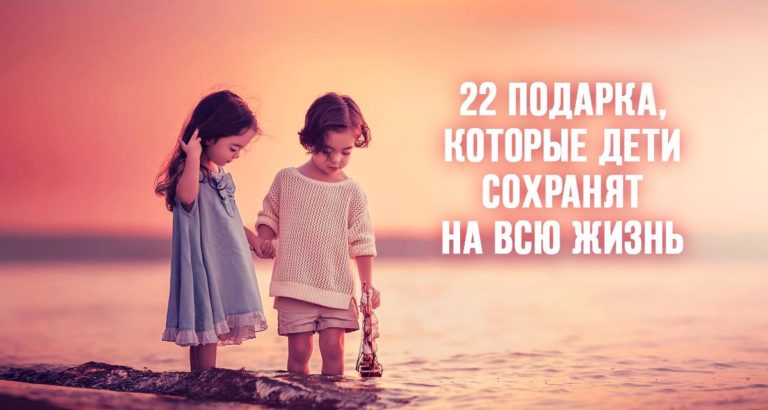 Эти подарки ваши детки запомнят и пронесут их с собой через всю жизнь, а потом подарят своим детям