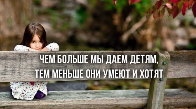 Оказывается, чем больше мы даем детям, тем меньше они умеют и хотят