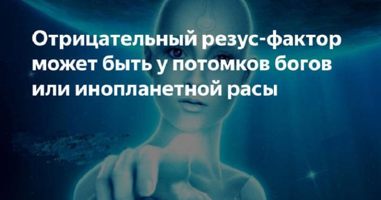 Отрицательный резус фактор – кто же они, потомки богов или представители инопланетной расы?